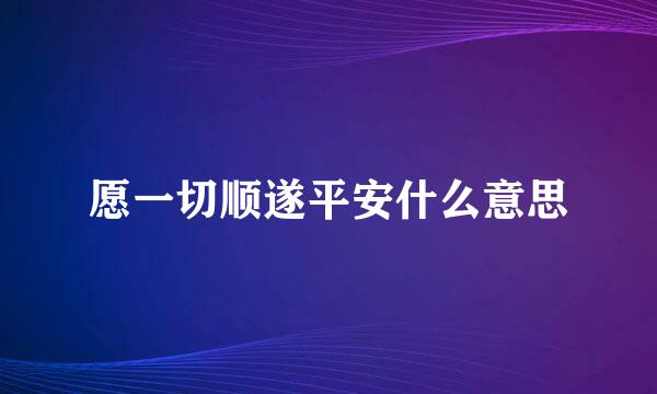 愿一切顺遂平安什么意思