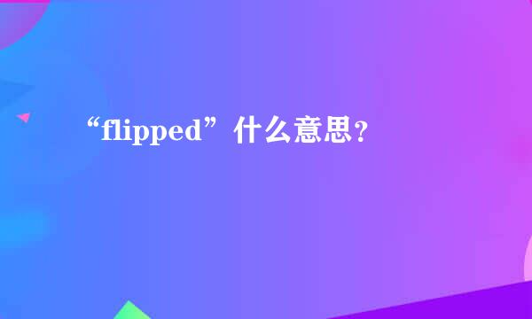 “flipped”什么意思？