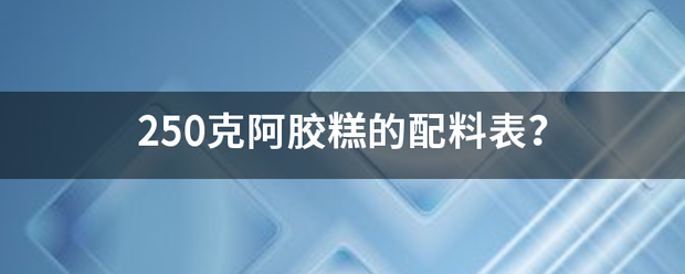 250克阿胶糕的配料表？