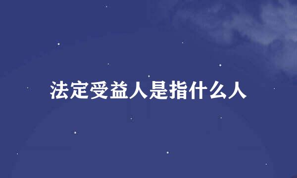 法定受益人是指什么人