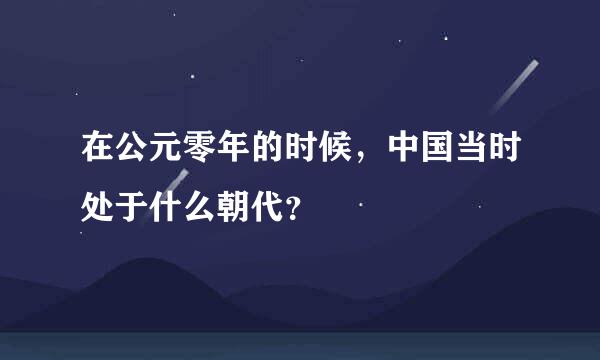 在公元零年的时候，中国当时处于什么朝代？