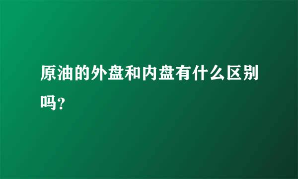 原油的外盘和内盘有什么区别吗？