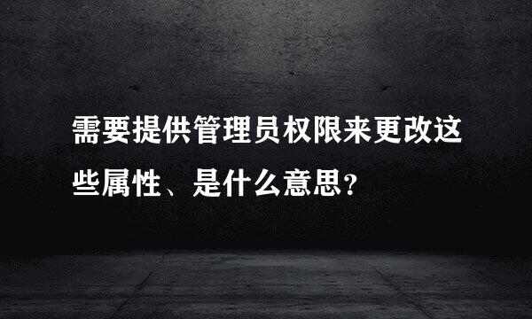 需要提供管理员权限来更改这些属性、是什么意思？