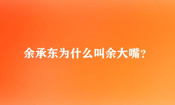 余承东为什么叫余大嘴？