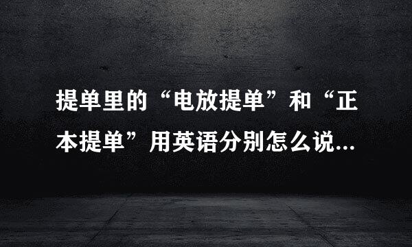 提单里的“电放提单”和“正本提单”用英语分别怎么说?他们有什么区别?区破位儿孔友差任概语别在哪里