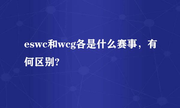 eswc和wcg各是什么赛事，有何区别?