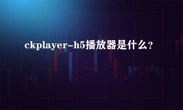 ckplayer-h5播放器是什么？