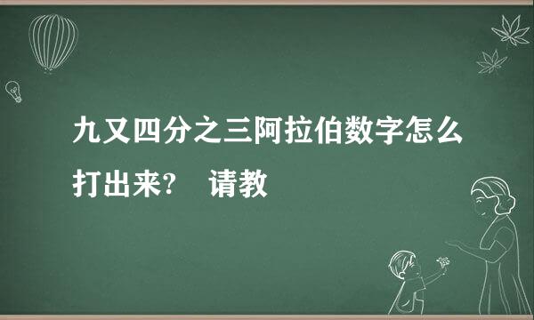 九又四分之三阿拉伯数字怎么打出来? 请教