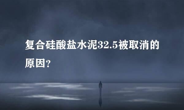 复合硅酸盐水泥32.5被取消的原因？