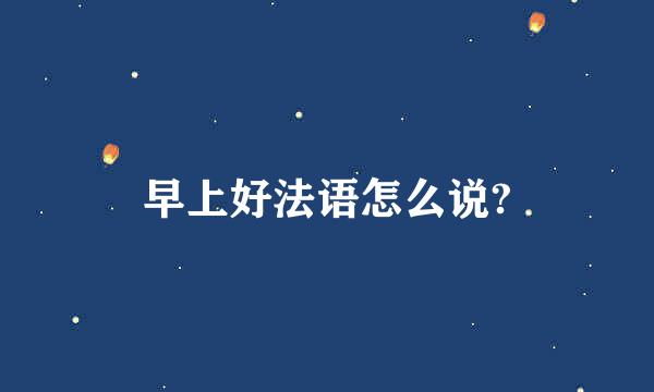 早上好法语怎么说?