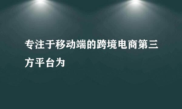 专注于移动端的跨境电商第三方平台为