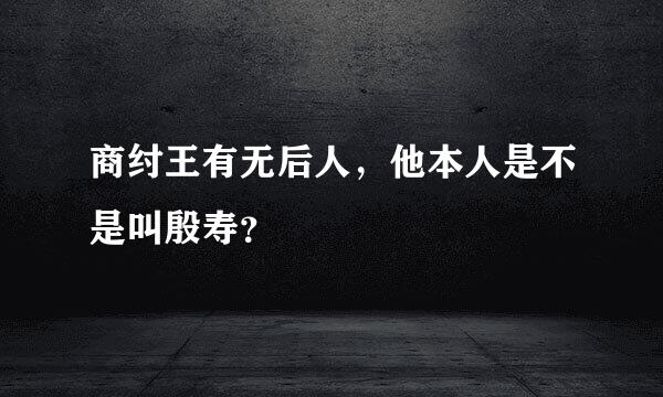 商纣王有无后人，他本人是不是叫殷寿？