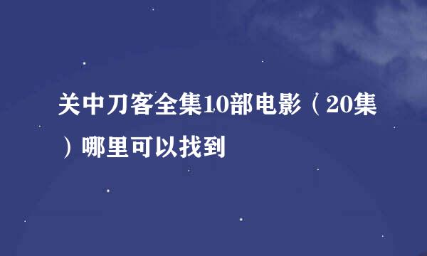 关中刀客全集10部电影（20集）哪里可以找到