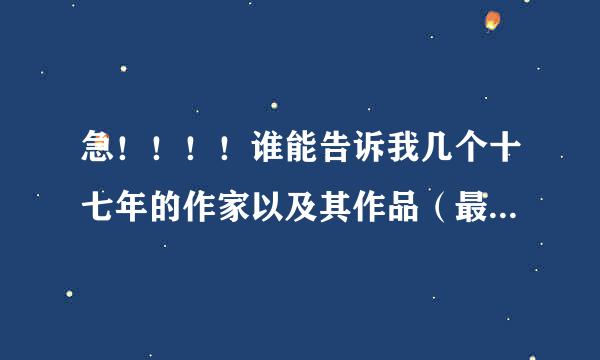 急！！！！谁能告诉我几个十七年的作家以及其作品（最好是散文） 希望来自能有评论的 谢谢啦