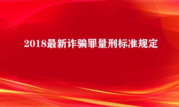 2018最新诈骗罪量刑标准规定