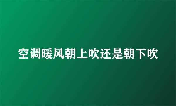 空调暖风朝上吹还是朝下吹