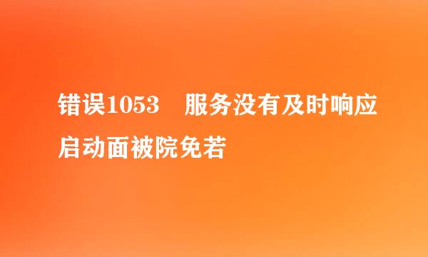 错误1053 服务没有及时响应启动面被院免若