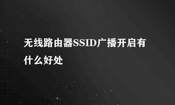 无线路由器SSID广播开启有什么好处