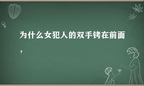 为什么女犯人的双手铐在前面，