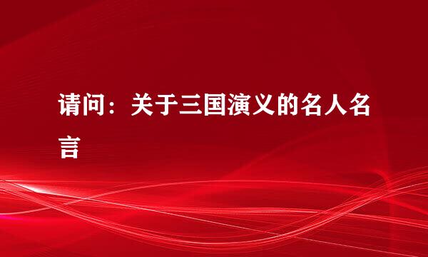 请问：关于三国演义的名人名言