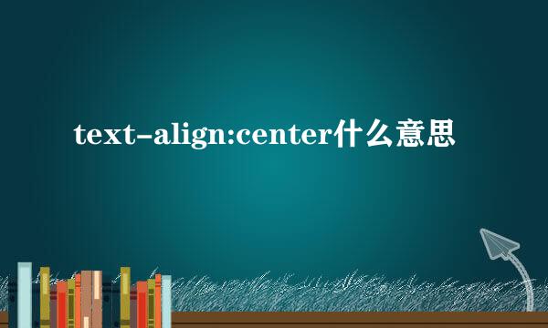 text-align:center什么意思