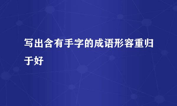 写出含有手字的成语形容重归于好