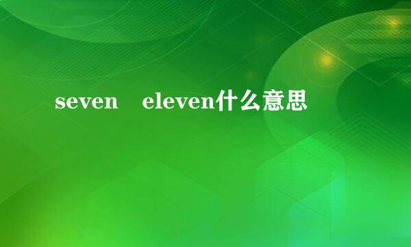 seven eleven什么意思