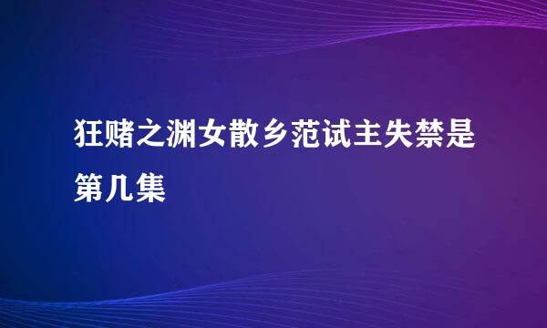 狂赌之渊女散乡范试主失禁是第几集