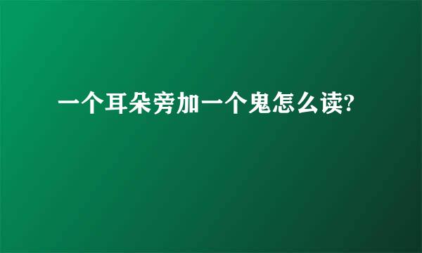 一个耳朵旁加一个鬼怎么读?