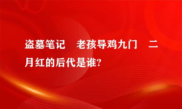 盗墓笔记 老孩导鸡九门 二月红的后代是谁?