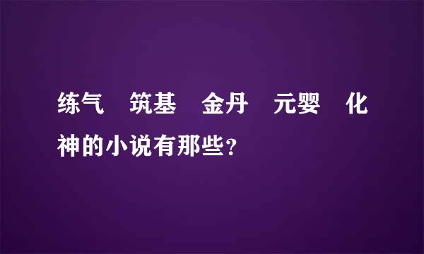 练气 筑基 金丹 元婴 化神的小说有那些？