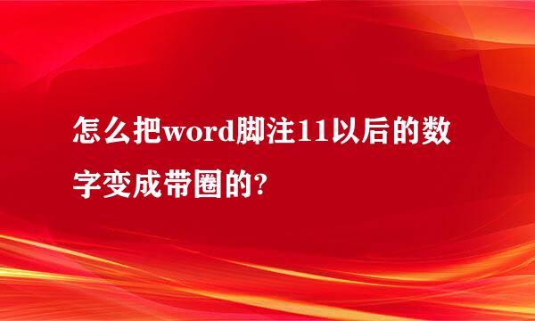 怎么把word脚注11以后的数字变成带圈的?