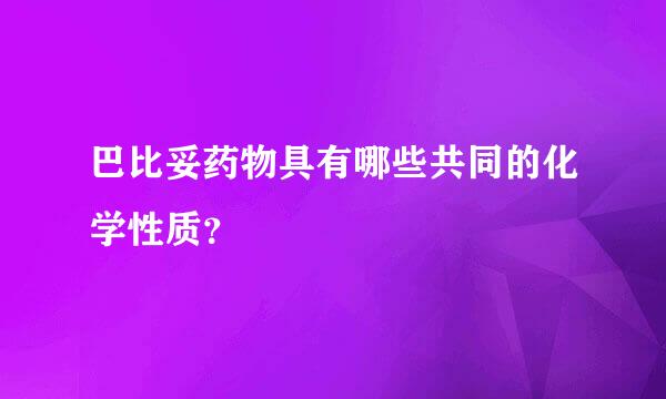 巴比妥药物具有哪些共同的化学性质？