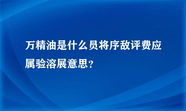 万精油是什么员将序敌评费应属验溶展意思？