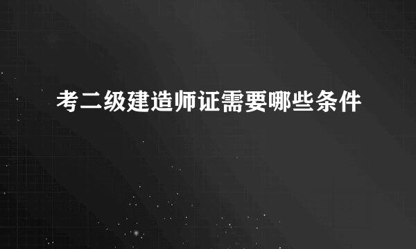 考二级建造师证需要哪些条件