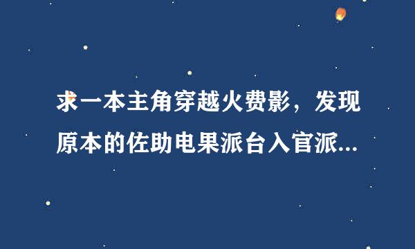 求一本主角穿越火费影，发现原本的佐助电果派台入官派实致消变成了女生的小说，万分感谢。