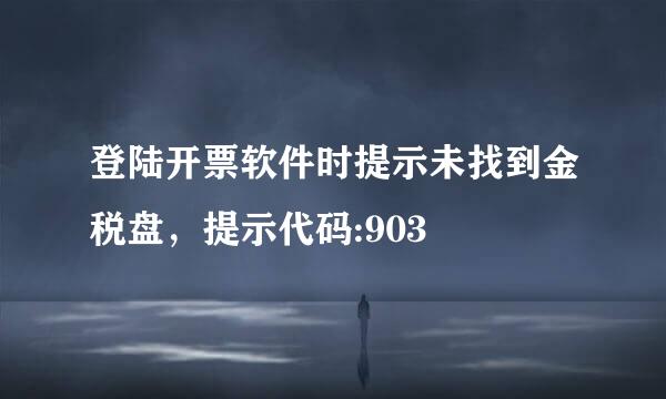 登陆开票软件时提示未找到金税盘，提示代码:903