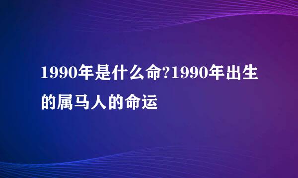 1990年是什么命?1990年出生的属马人的命运