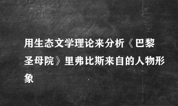 用生态文学理论来分析《巴黎圣母院》里弗比斯来自的人物形象