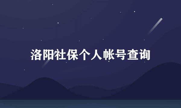 洛阳社保个人帐号查询