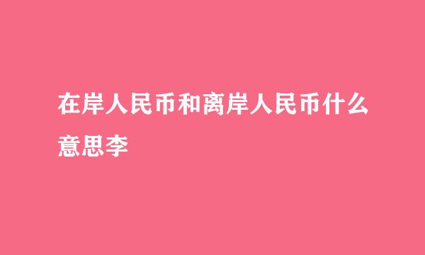 在岸人民币和离岸人民币什么意思李