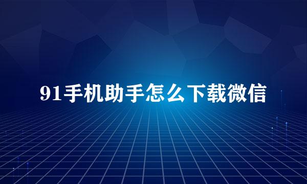 91手机助手怎么下载微信