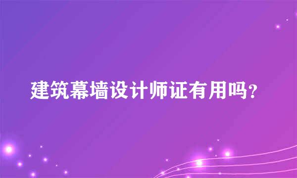 建筑幕墙设计师证有用吗？