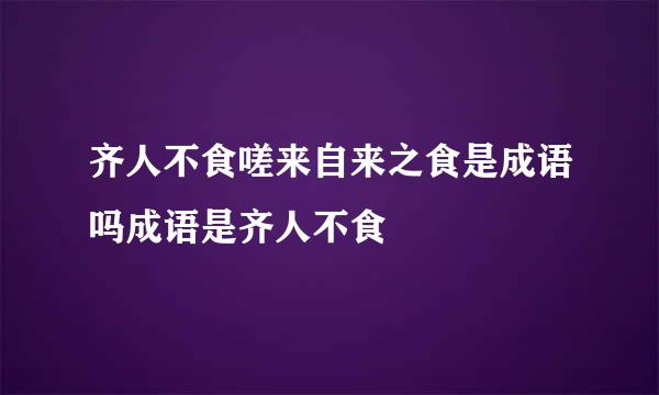 齐人不食嗟来自来之食是成语吗成语是齐人不食