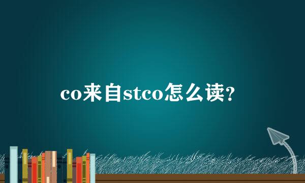 co来自stco怎么读？