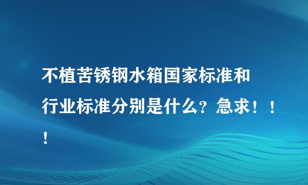 不植苦锈钢水箱国家标准和 行业标准分别是什么？急求！！！