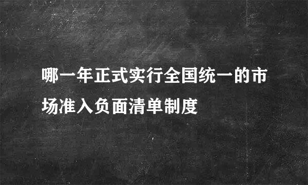 哪一年正式实行全国统一的市场准入负面清单制度