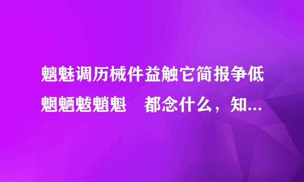 魑魅调历械件益触它简报争低魍魉魃魈魁 都念什么，知道的告诉我