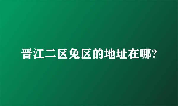 晋江二区兔区的地址在哪?