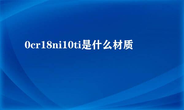 0cr18ni10ti是什么材质